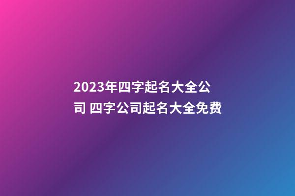 2023年四字起名大全公司 四字公司起名大全免费-第1张-公司起名-玄机派
